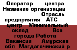 Оператор Call-центра › Название организации ­ Holiday travel › Отрасль предприятия ­ АТС, call-центр › Минимальный оклад ­ 45 000 - Все города Работа » Вакансии   . Амурская обл.,Магдагачинский р-н